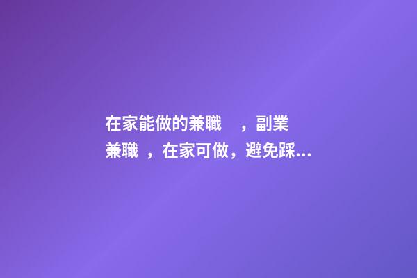 在家能做的兼職，副業兼職，在家可做，避免踩坑